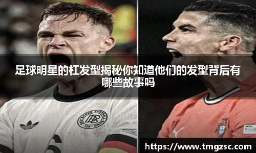 足球明星的杠发型揭秘你知道他们的发型背后有哪些故事吗